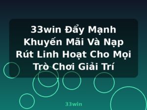 33win Đẩy Mạnh Khuyến Mãi Và Nạp Rút Linh Hoạt Cho Mọi Trò Chơi Giải Trí - 33win