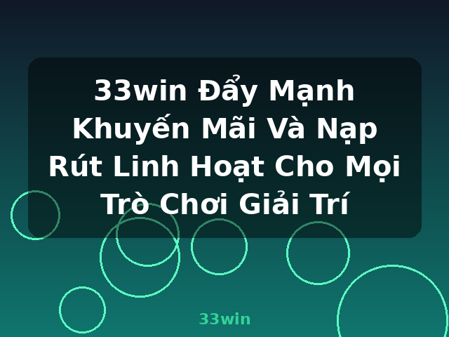 33win Đẩy Mạnh Khuyến Mãi Và Nạp Rút Linh Hoạt Cho Mọi Trò Chơi Giải Trí - 33win