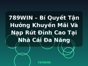 789WIN – Bí Quyết Tận Hưởng Khuyến Mãi Và Nạp Rút Đỉnh Cao Tại Nhà Cái Đa Năng - 789WIN