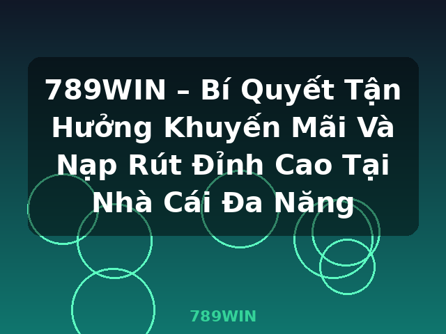 789WIN – Bí Quyết Tận Hưởng Khuyến Mãi Và Nạp Rút Đỉnh Cao Tại Nhà Cái Đa Năng - 789WIN