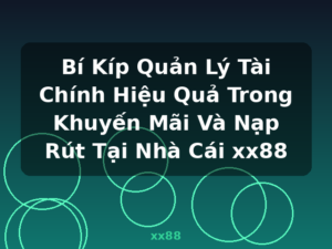 Bí Kíp Quản Lý Tài Chính Hiệu Quả Trong Khuyến Mãi Và Nạp Rút Tại Nhà Cái xx88 - xx88