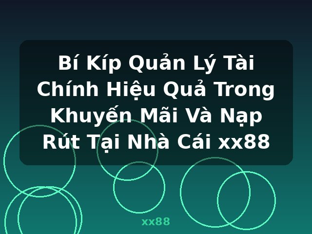 Bí Kíp Quản Lý Tài Chính Hiệu Quả Trong Khuyến Mãi Và Nạp Rút Tại Nhà Cái xx88 - xx88 Bí Kíp Quản Lý Tài Chính Hiệu Quả Trong Khuyến Mãi Và Nạp Rút Tại Nhà Cái xx88 - xx88