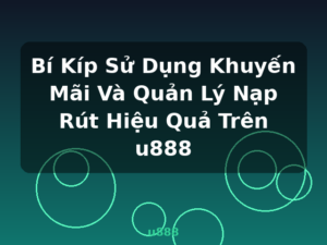Bí Kíp Sử Dụng Khuyến Mãi Và Quản Lý Nạp Rút Hiệu Quả Trên u888 - u888