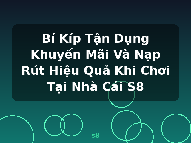 Bí Kíp Tận Dụng Khuyến Mãi Và Nạp Rút Hiệu Quả Khi Chơi Tại Nhà Cái S8 - s8 Bí Kíp Tận Dụng Khuyến Mãi Và Nạp Rút Hiệu Quả Khi Chơi Tại Nhà Cái S8 - s8