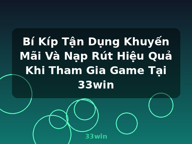 Bí Kíp Tận Dụng Khuyến Mãi Và Nạp Rút Hiệu Quả Khi Tham Gia Game Tại 33win - 33win