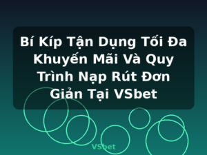 Bí Kíp Tận Dụng Tối Đa Khuyến Mãi Và Quy Trình Nạp Rút Đơn Giản Tại VSbet - VSbet