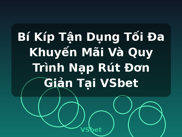 Bí Kíp Tận Dụng Tối Đa Khuyến Mãi Và Quy Trình Nạp Rút Đơn Giản Tại VSbet - VSbet