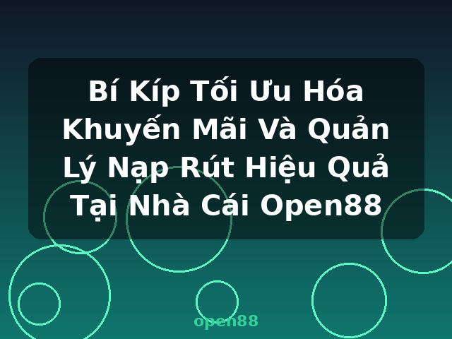 Bí Kíp Tối Ưu Hóa Khuyến Mãi Và Quản Lý Nạp Rút Hiệu Quả Tại Nhà Cái Open88 - open88
