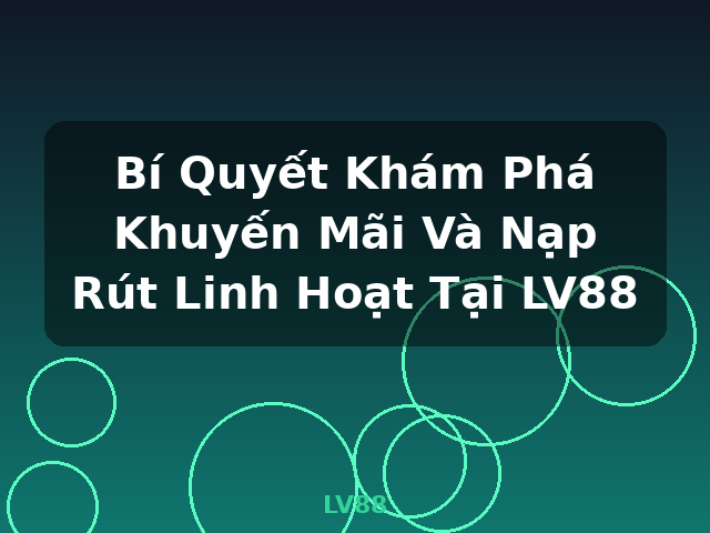 Bí Quyết Khám Phá Khuyến Mãi Và Nạp Rút Linh Hoạt Tại LV88 - LV88