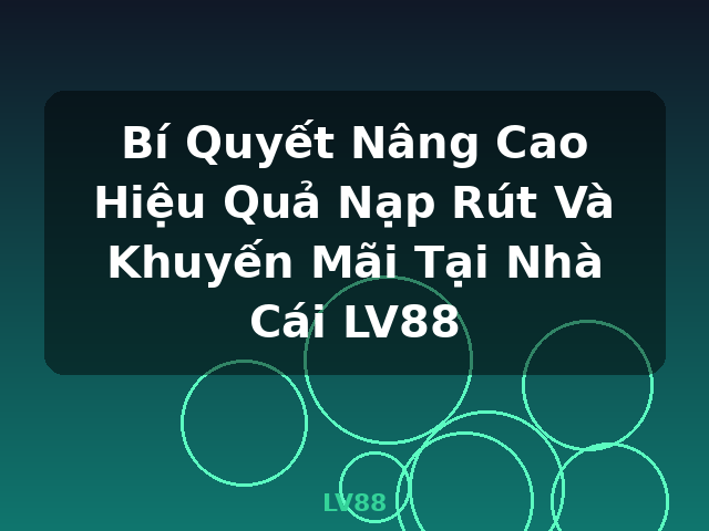 Bí Quyết Nâng Cao Hiệu Quả Nạp Rút Và Khuyến Mãi Tại Nhà Cái LV88 - LV88