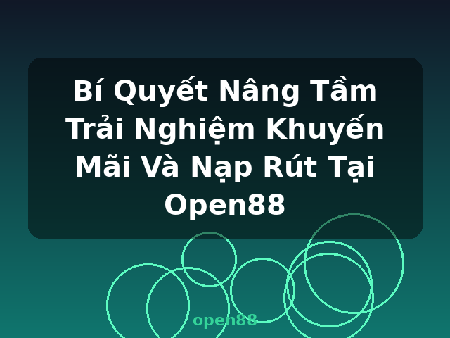 Bí Quyết Nâng Tầm Trải Nghiệm Khuyến Mãi Và Nạp Rút Tại Open88 - open88 Bí Quyết Nâng Tầm Trải Nghiệm Khuyến Mãi Và Nạp Rút Tại Open88 - open88