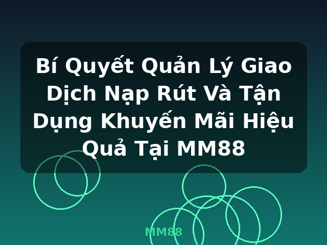Bí Quyết Quản Lý Giao Dịch Nạp Rút Và Tận Dụng Khuyến Mãi Hiệu Quả Tại MM88 - MM88