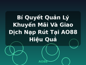 Bí Quyết Quản Lý Khuyến Mãi Và Giao Dịch Nạp Rút Tại AO88 Hiệu Quả - AO88