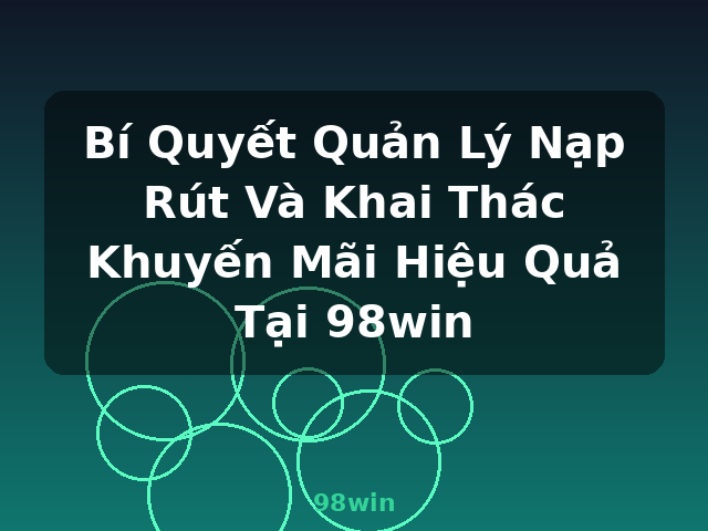 Bí Quyết Quản Lý Nạp Rút Và Khai Thác Khuyến Mãi Hiệu Quả Tại 98win - 98win Bí Quyết Quản Lý Nạp Rút Và Khai Thác Khuyến Mãi Hiệu Quả Tại 98win - 98win