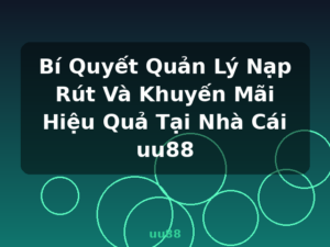 Bí Quyết Quản Lý Nạp Rút Và Khuyến Mãi Hiệu Quả Tại Nhà Cái uu88 - uu88