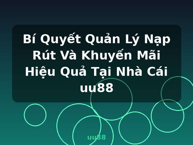 Bí Quyết Quản Lý Nạp Rút Và Khuyến Mãi Hiệu Quả Tại Nhà Cái uu88 - uu88