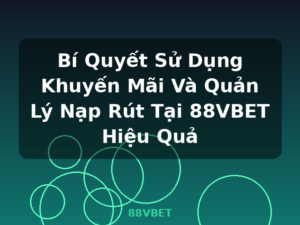 Bí Quyết Sử Dụng Khuyến Mãi Và Quản Lý Nạp Rút Tại 88VBET Hiệu Quả - 88VBET