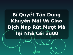Bí Quyết Tận Dụng Khuyến Mãi Và Giao Dịch Nạp Rút Mượt Mà Tại Nhà Cái uu88 - uu88