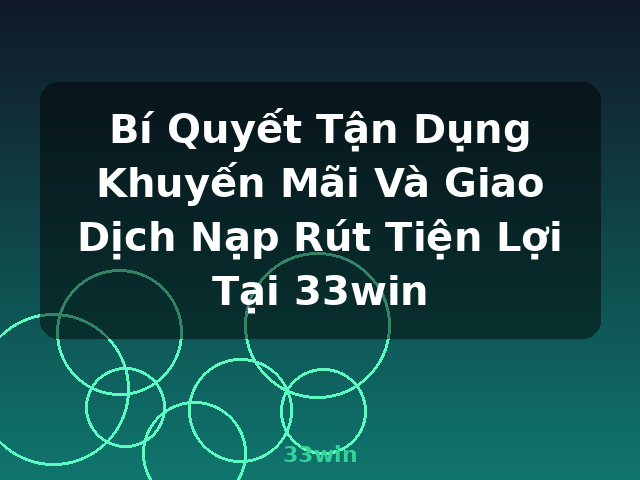 Bí Quyết Tận Dụng Khuyến Mãi Và Giao Dịch Nạp Rút Tiện Lợi Tại 33win - 33win Bí Quyết Tận Dụng Khuyến Mãi Và Giao Dịch Nạp Rút Tiện Lợi Tại 33win - 33win
