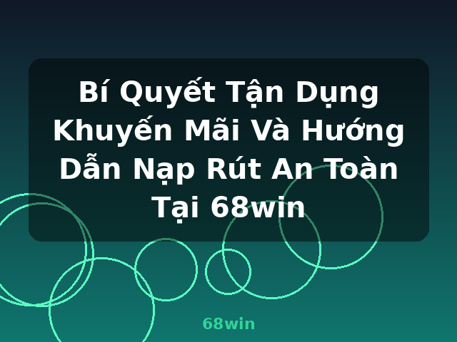Bí Quyết Tận Dụng Khuyến Mãi Và Hướng Dẫn Nạp Rút An Toàn Tại 68win - 68win Bí Quyết Tận Dụng Khuyến Mãi Và Hướng Dẫn Nạp Rút An Toàn Tại 68win - 68win