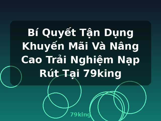 Bí Quyết Tận Dụng Khuyến Mãi Và Nâng Cao Trải Nghiệm Nạp Rút Tại 79king - 79king Bí Quyết Tận Dụng Khuyến Mãi Và Nâng Cao Trải Nghiệm Nạp Rút Tại 79king - 79king