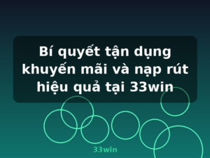 Bí quyết tận dụng khuyến mãi và nạp rút hiệu quả tại 33win - 33win