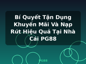 Bí Quyết Tận Dụng Khuyến Mãi Và Nạp Rút Hiệu Quả Tại Nhà Cái PG88 - PG88