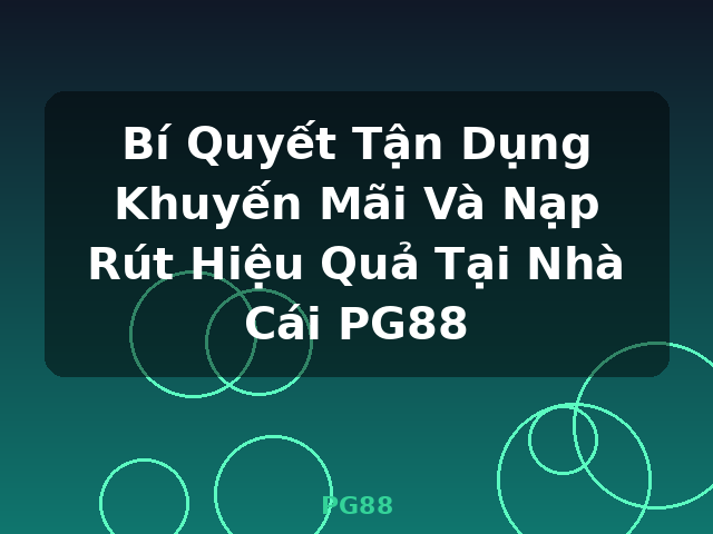 Bí Quyết Tận Dụng Khuyến Mãi Và Nạp Rút Hiệu Quả Tại Nhà Cái PG88 - PG88 Bí Quyết Tận Dụng Khuyến Mãi Và Nạp Rút Hiệu Quả Tại Nhà Cái PG88 - PG88