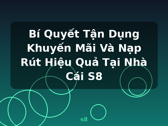 Bí Quyết Tận Dụng Khuyến Mãi Và Nạp Rút Hiệu Quả Tại Nhà Cái S8 - s8 Bí Quyết Tận Dụng Khuyến Mãi Và Nạp Rút Hiệu Quả Tại Nhà Cái S8 - s8