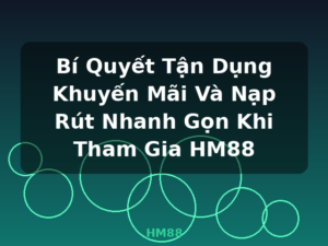 Bí Quyết Tận Dụng Khuyến Mãi Và Nạp Rút Nhanh Gọn Khi Tham Gia HM88 - HM88