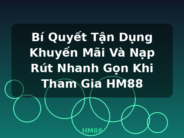 Bí Quyết Tận Dụng Khuyến Mãi Và Nạp Rút Nhanh Gọn Khi Tham Gia HM88 - HM88