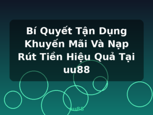 Bí Quyết Tận Dụng Khuyến Mãi Và Nạp Rút Tiền Hiệu Quả Tại uu88 - uu88