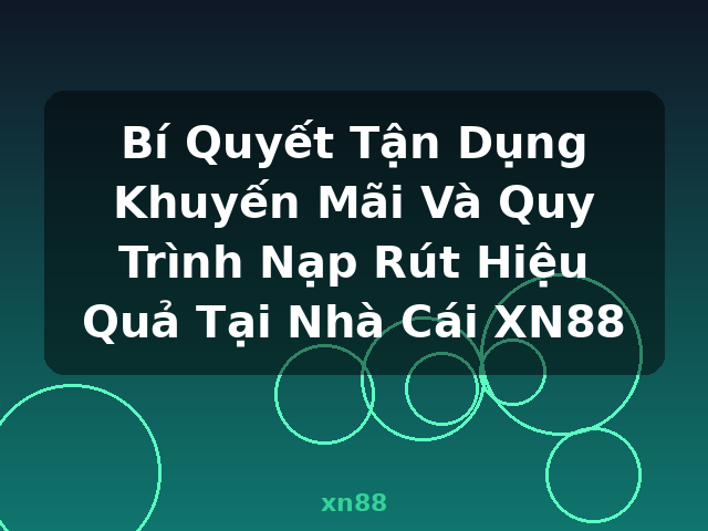 Bí Quyết Tận Dụng Khuyến Mãi Và Quy Trình Nạp Rút Hiệu Quả Tại Nhà Cái XN88 - xn88