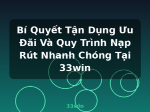 Bí Quyết Tận Dụng Ưu Đãi Và Quy Trình Nạp Rút Nhanh Chóng Tại 33win - 33win