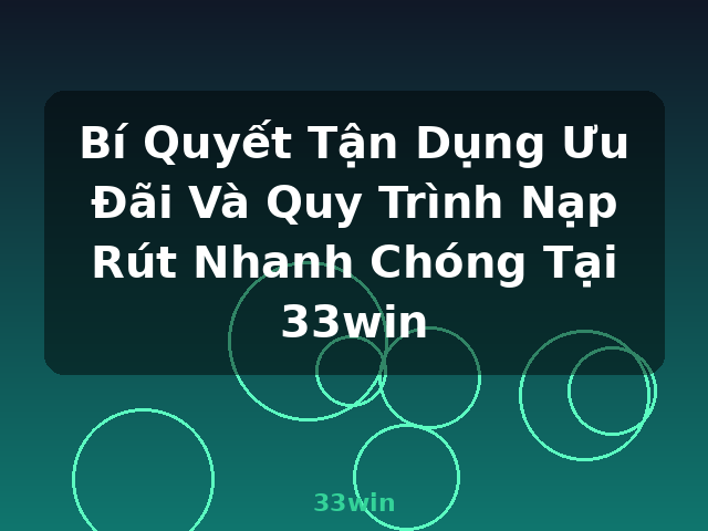 Bí Quyết Tận Dụng Ưu Đãi Và Quy Trình Nạp Rút Nhanh Chóng Tại 33win - 33win