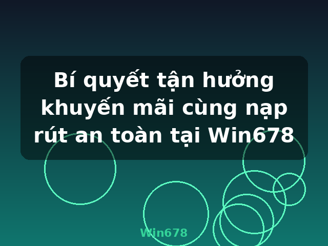 Bí quyết tận hưởng khuyến mãi cùng nạp rút an toàn tại Win678 - Win678