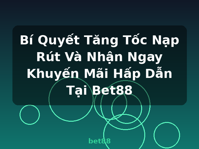 Bí Quyết Tăng Tốc Nạp Rút Và Nhận Ngay Khuyến Mãi Hấp Dẫn Tại Bet88 - bet88