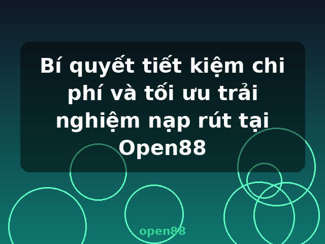 Bí quyết tiết kiệm chi phí và tối ưu trải nghiệm nạp rút tại Open88 - open88