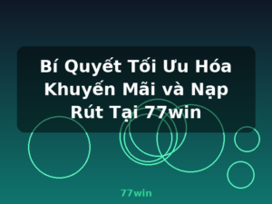 Bí Quyết Tối Ưu Hóa Khuyến Mãi và Nạp Rút Tại 77win - 77win