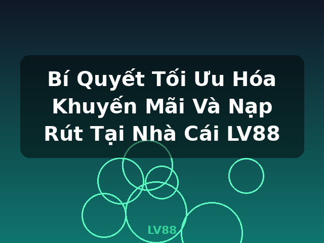 Bí Quyết Tối Ưu Hóa Khuyến Mãi Và Nạp Rút Tại Nhà Cái LV88 - LV88