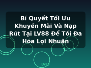Bí Quyết Tối Ưu Khuyến Mãi Và Nạp Rút Tại LV88 Để Tối Đa Hóa Lợi Nhuận - LV88
