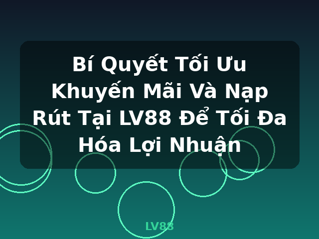 Bí Quyết Tối Ưu Khuyến Mãi Và Nạp Rút Tại LV88 Để Tối Đa Hóa Lợi Nhuận - LV88
