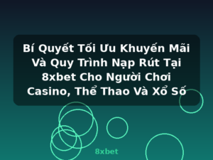 Bí Quyết Tối Ưu Khuyến Mãi Và Quy Trình Nạp Rút Tại 8xbet Cho Người Chơi Casino, Thể Thao Và Xổ Số - 8xbet