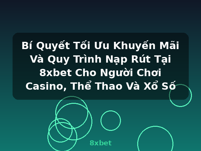 Bí Quyết Tối Ưu Khuyến Mãi Và Quy Trình Nạp Rút Tại 8xbet Cho Người Chơi Casino, Thể Thao Và Xổ Số - 8xbet