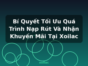 Bí Quyết Tối Ưu Quá Trình Nạp Rút Và Nhận Khuyến Mãi Tại Xoilac - xoilac