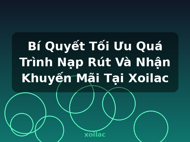 Bí Quyết Tối Ưu Quá Trình Nạp Rút Và Nhận Khuyến Mãi Tại Xoilac - xoilac