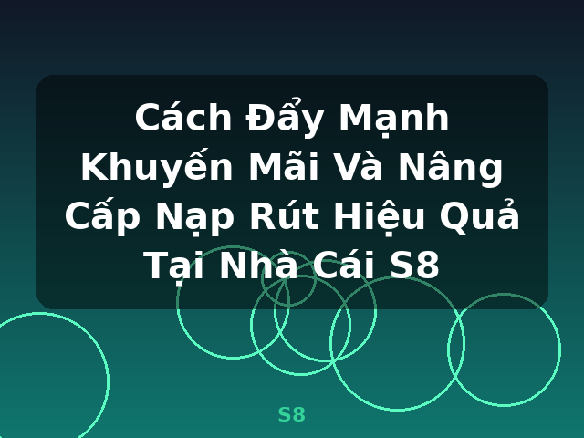 Cách Đẩy Mạnh Khuyến Mãi Và Nâng Cấp Nạp Rút Hiệu Quả Tại Nhà Cái S8 - S8