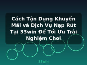Cách Tận Dụng Khuyến Mãi và Dịch Vụ Nạp Rút Tại 33win Để Tối Ưu Trải Nghiệm Chơi - 33win