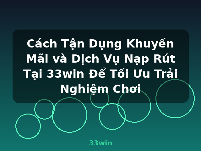 Cách Tận Dụng Khuyến Mãi và Dịch Vụ Nạp Rút Tại 33win Để Tối Ưu Trải Nghiệm Chơi - 33win Cách Tận Dụng Khuyến Mãi và Dịch Vụ Nạp Rút Tại 33win Để Tối Ưu Trải Nghiệm Chơi - 33win
