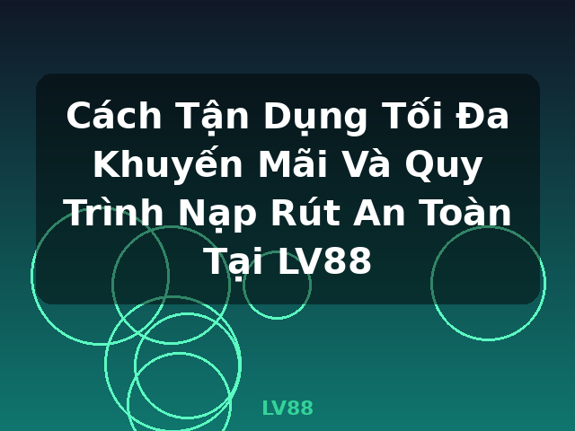 Cách Tận Dụng Tối Đa Khuyến Mãi Và Quy Trình Nạp Rút An Toàn Tại LV88 - LV88 Cách Tận Dụng Tối Đa Khuyến Mãi Và Quy Trình Nạp Rút An Toàn Tại LV88 - LV88